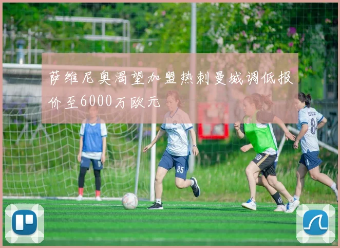 萨维尼奥渴望加盟热刺曼城调低报价至6000万欧元